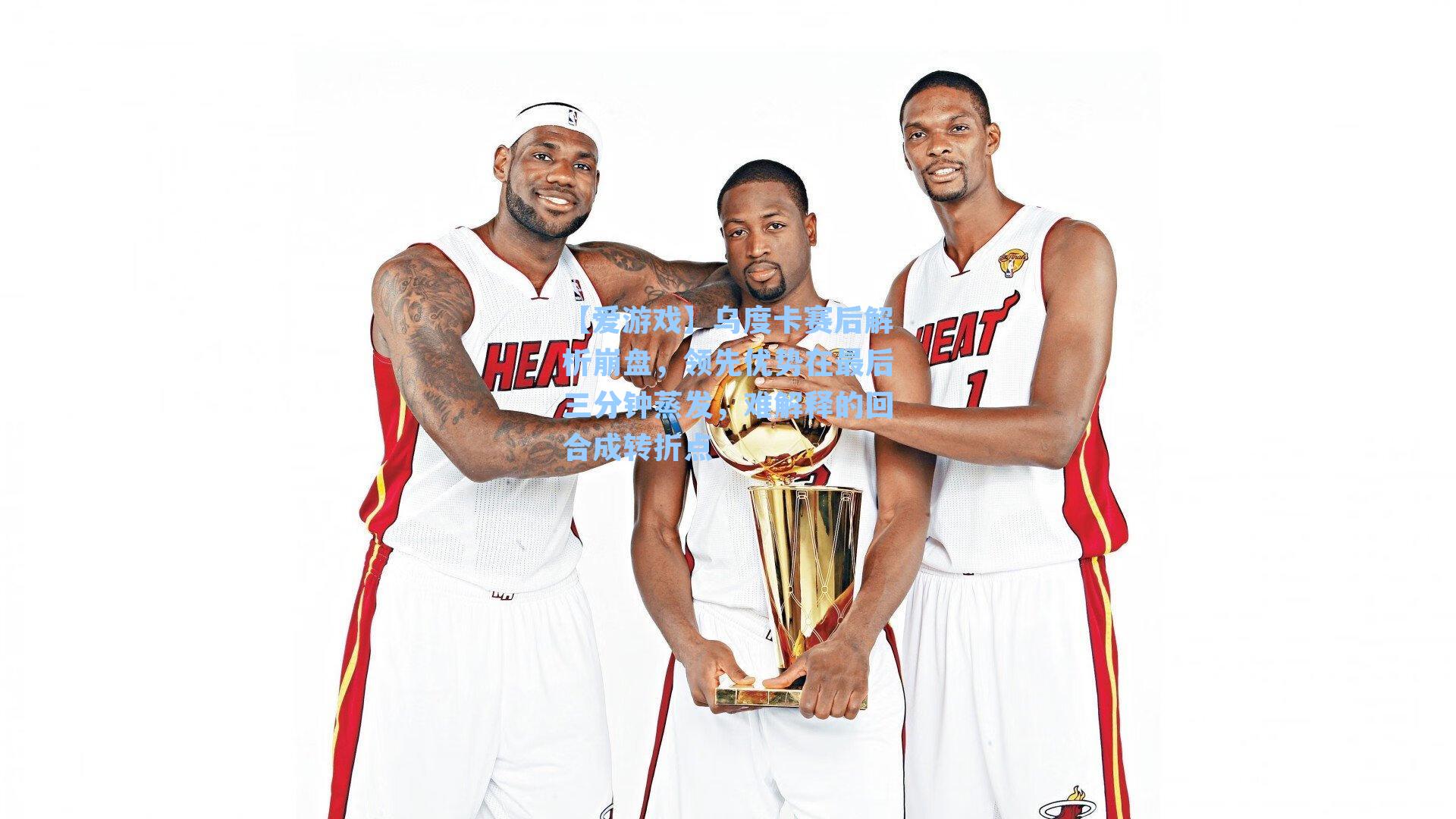 【爱游戏】乌度卡赛后解析崩盘，领先优势在最后三分钟蒸发，难解释的回合成转折点