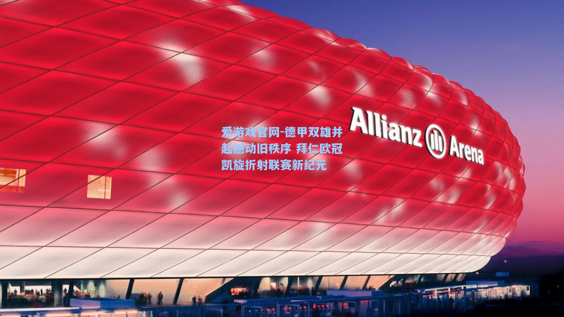 爱游戏官网-德甲双雄并起撼动旧秩序 拜仁欧冠凯旋折射联赛新纪元