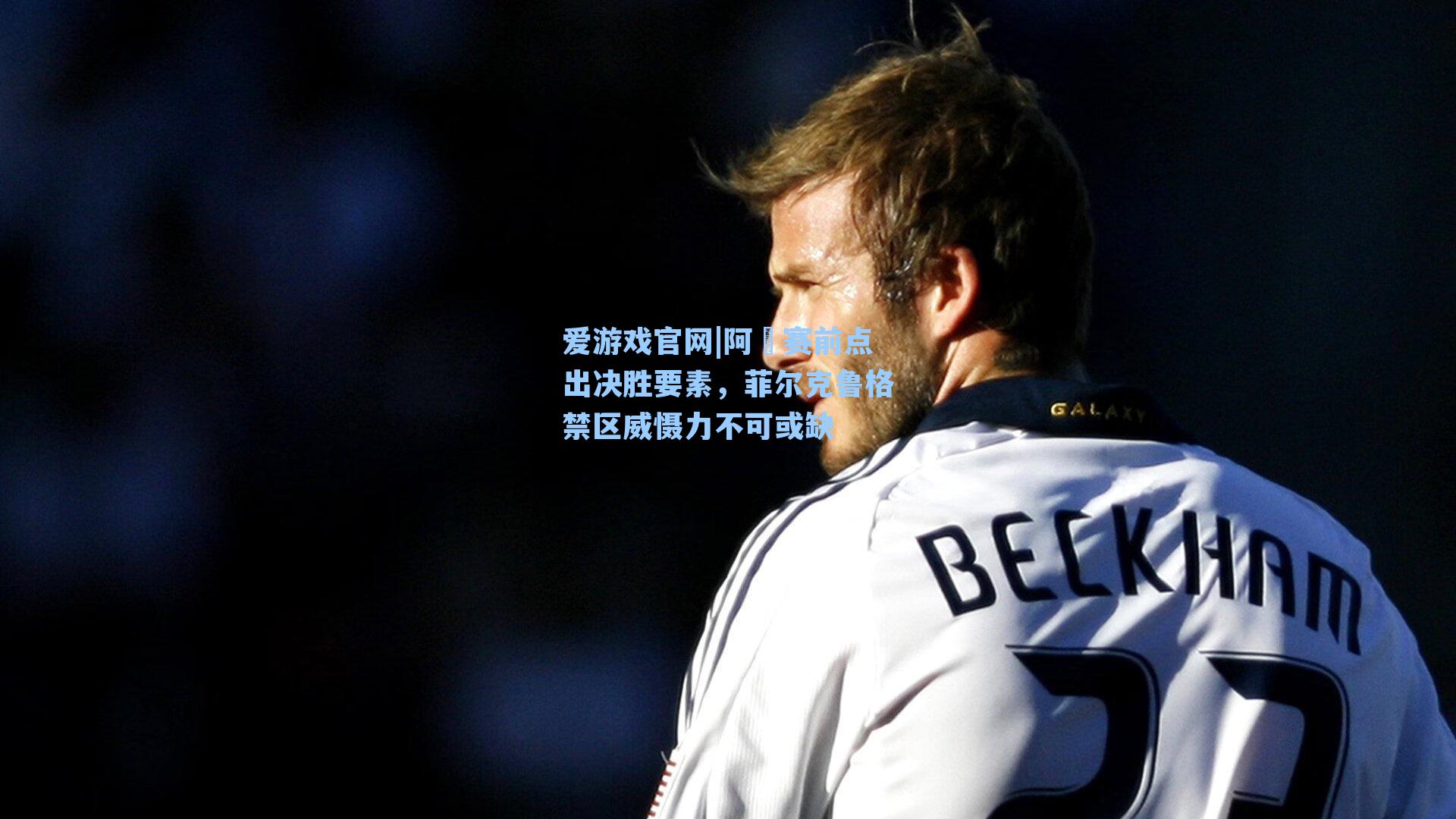 阿囧赛前点出决胜要素，菲尔克鲁格禁区威慑力不可或缺