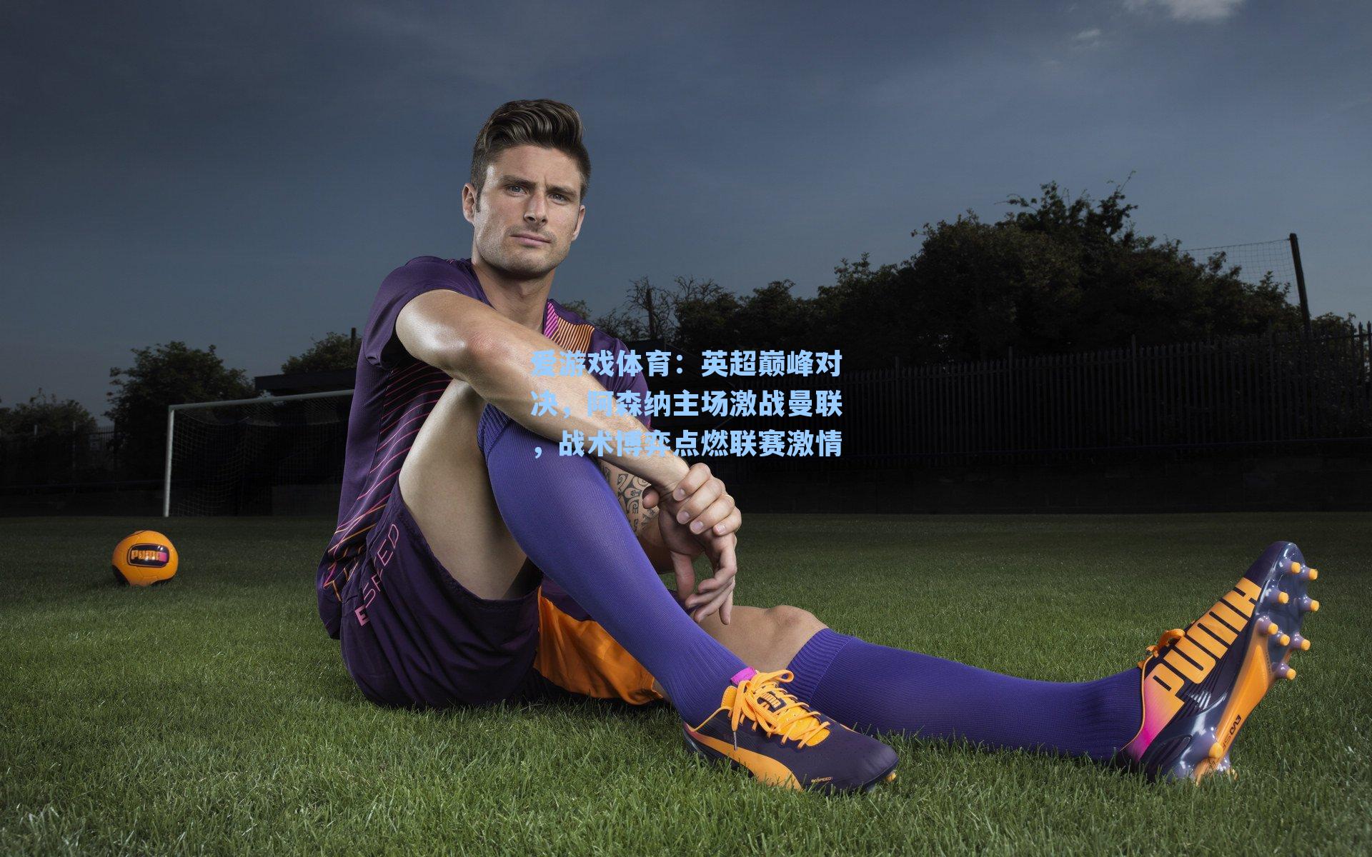 英超巅峰对决，阿森纳主场激战曼联，战术博弈点燃联赛激情