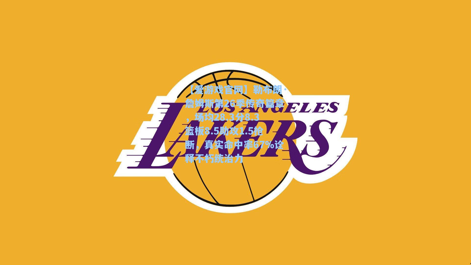 【爱游戏官网】勒布朗·詹姆斯第26季传奇篇章，场均28.3分8.3篮板8.5助攻1.5抢断，真实命中率67%诠释不朽统治力