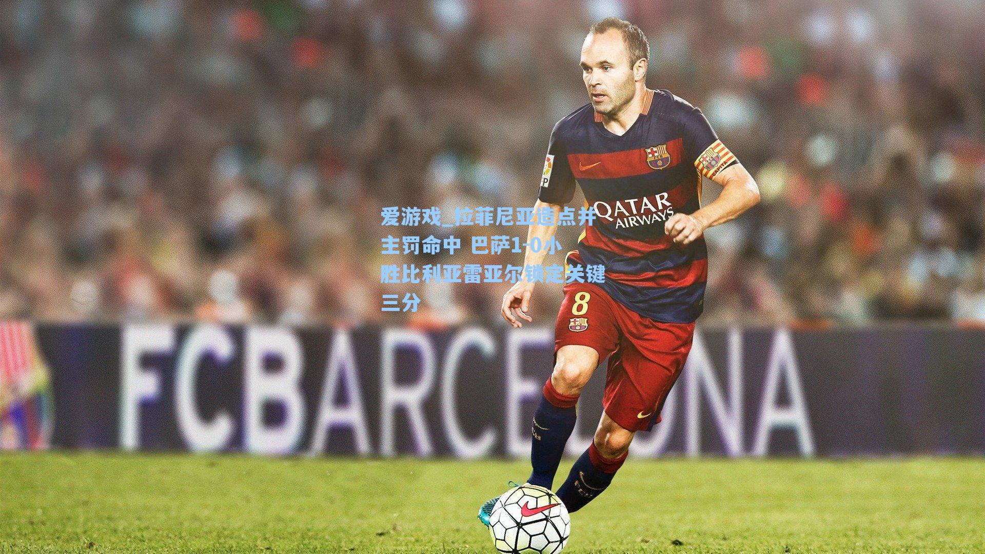 爱游戏_拉菲尼亚造点并主罚命中 巴萨1-0小胜比利亚雷亚尔锁定关键三分