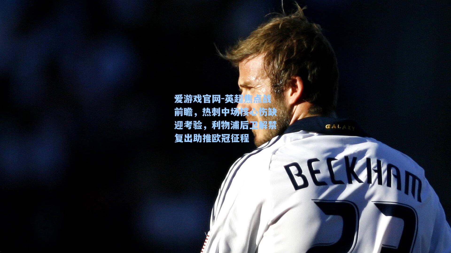 爱游戏官网-英超焦点战前瞻，热刺中场核心伤缺迎考验，利物浦后卫解禁复出助推欧冠征程