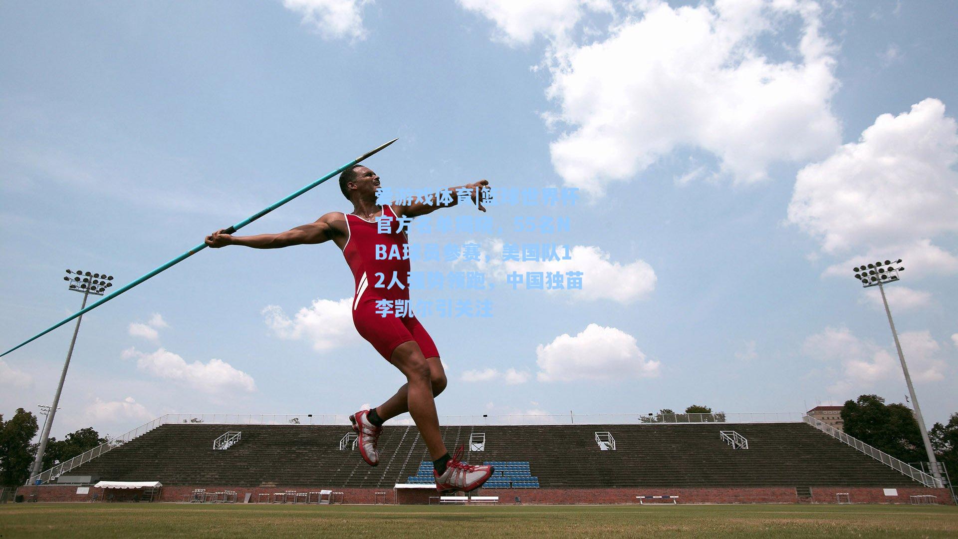 篮球世界杯官方名单揭晓，55名NBA球员参赛，美国队12人强势领跑，中国独苗李凯尔引关注