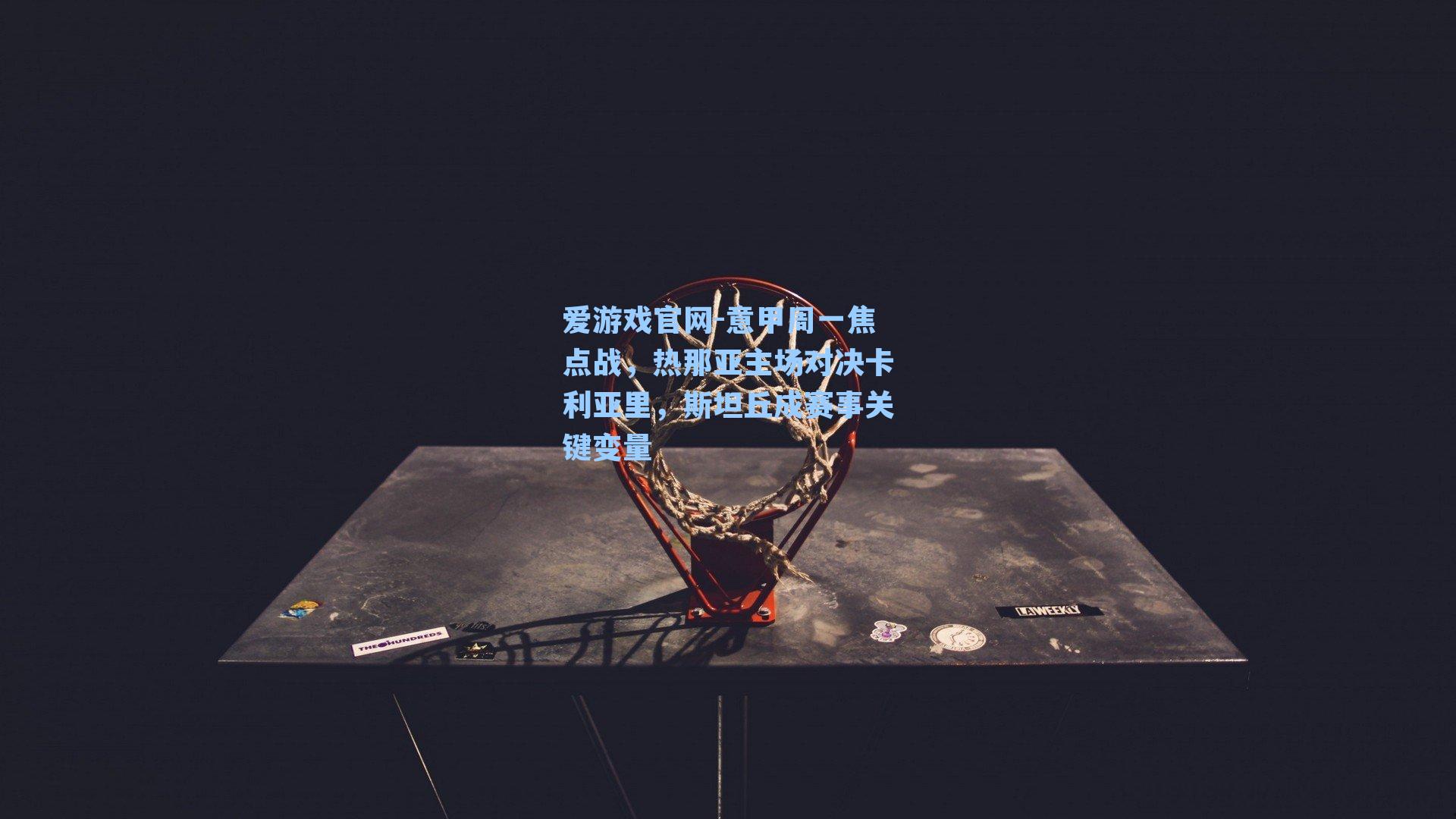 爱游戏官网-意甲周一焦点战，热那亚主场对决卡利亚里，斯坦丘成赛事关键变量