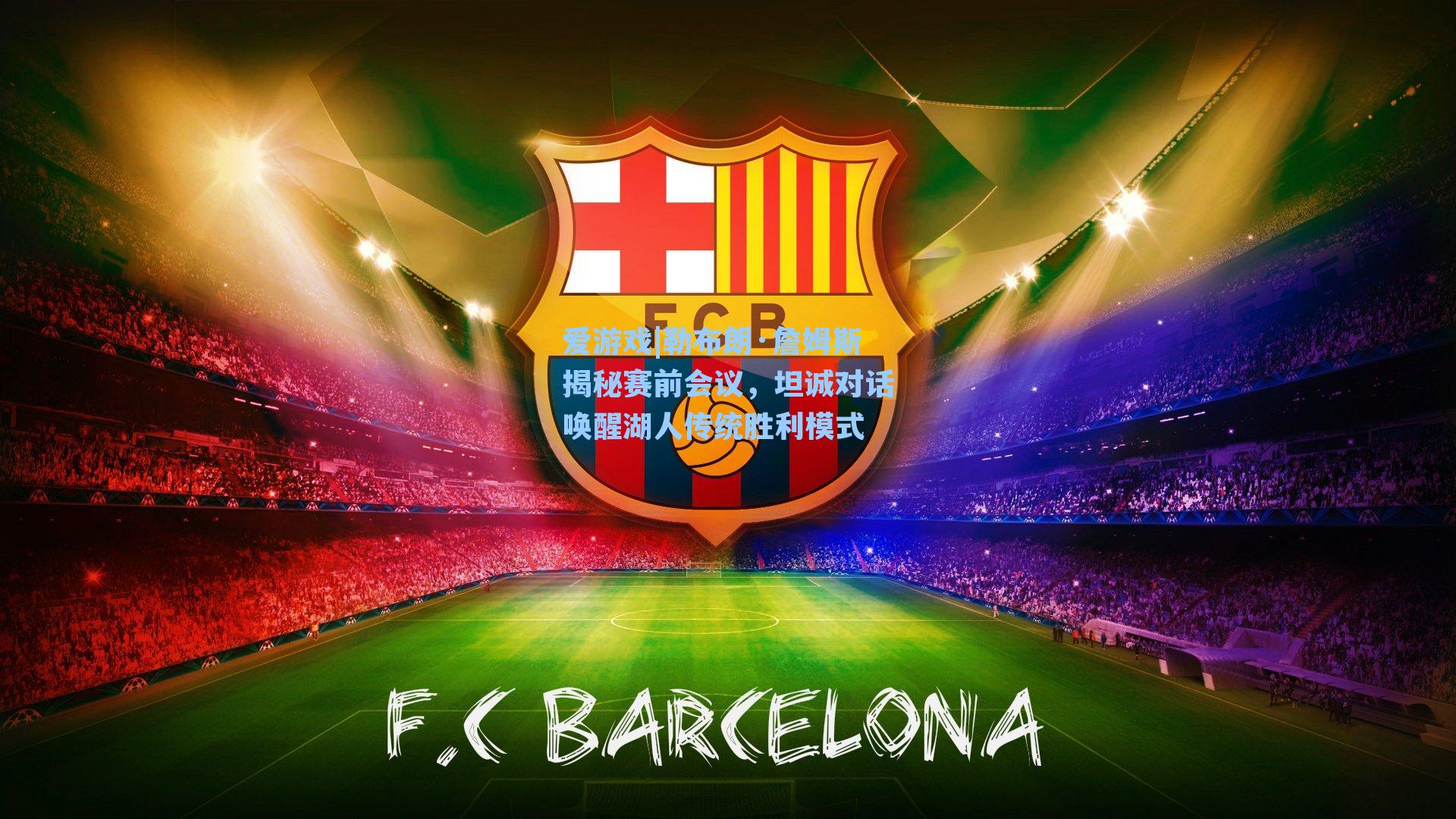 爱游戏|勒布朗·詹姆斯揭秘赛前会议，坦诚对话唤醒湖人传统胜利模式