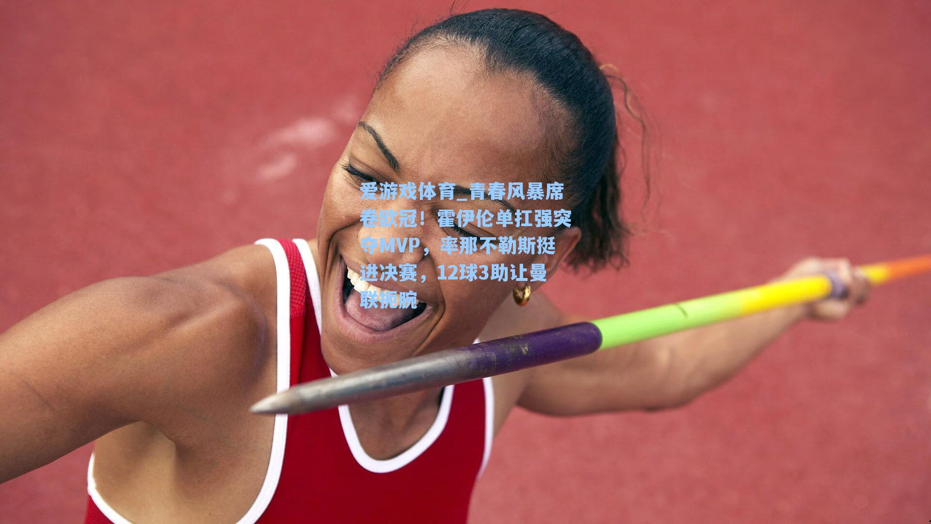 爱游戏体育_青春风暴席卷欧冠！霍伊伦单扛强突夺MVP，率那不勒斯挺进决赛，12球3助让曼联扼腕