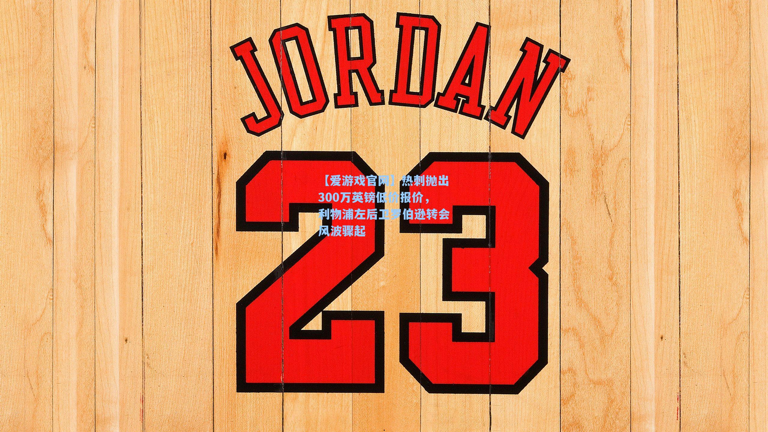 【爱游戏官网】热刺抛出300万英镑低价报价，利物浦左后卫罗伯逊转会风波骤起