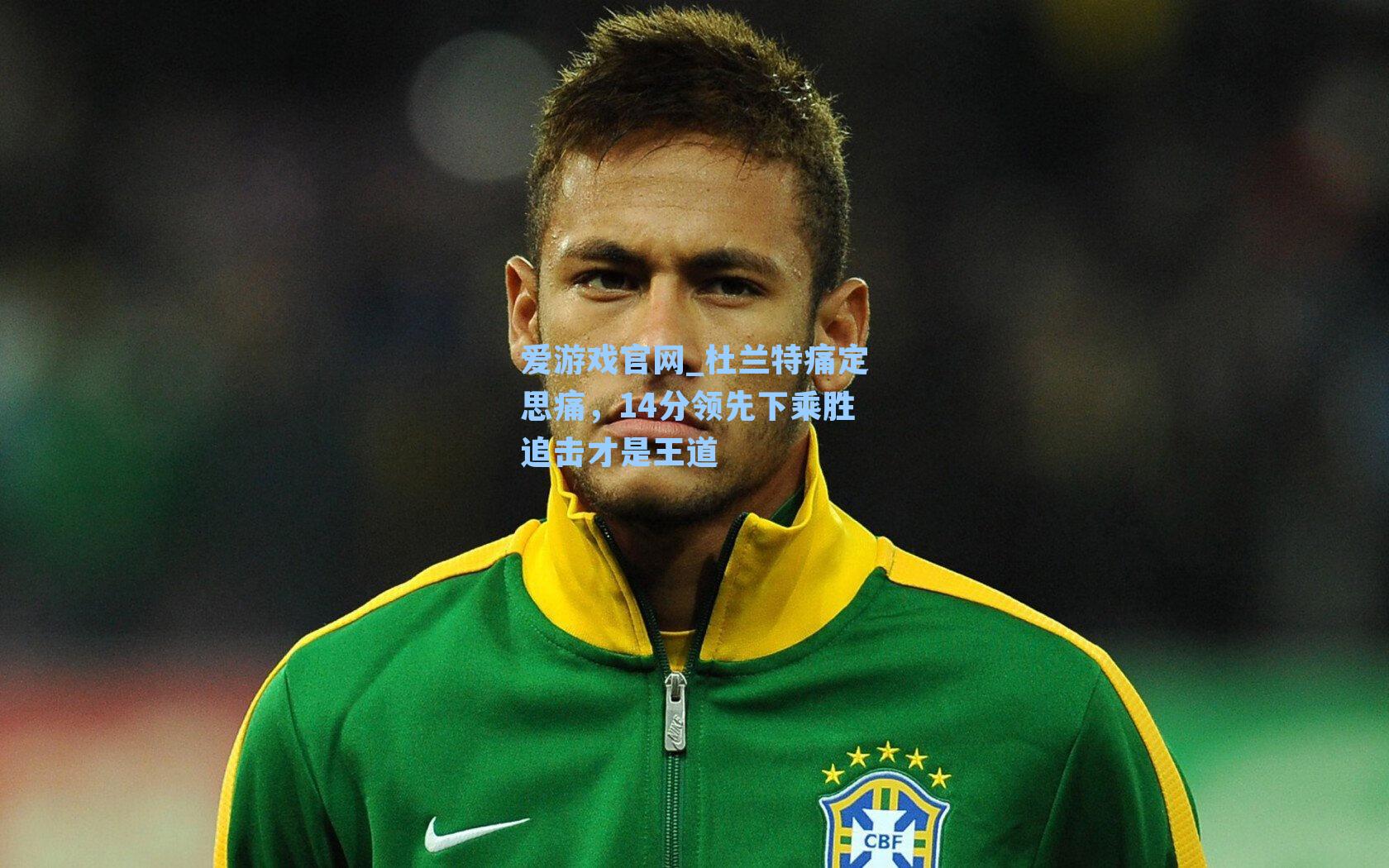 爱游戏官网_杜兰特痛定思痛，14分领先下乘胜追击才是王道