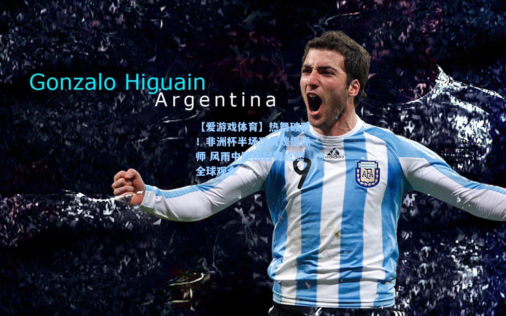 热舞破雨！非洲杯半场现灵魂摄像师 风雨中随乐起舞点燃全球观众