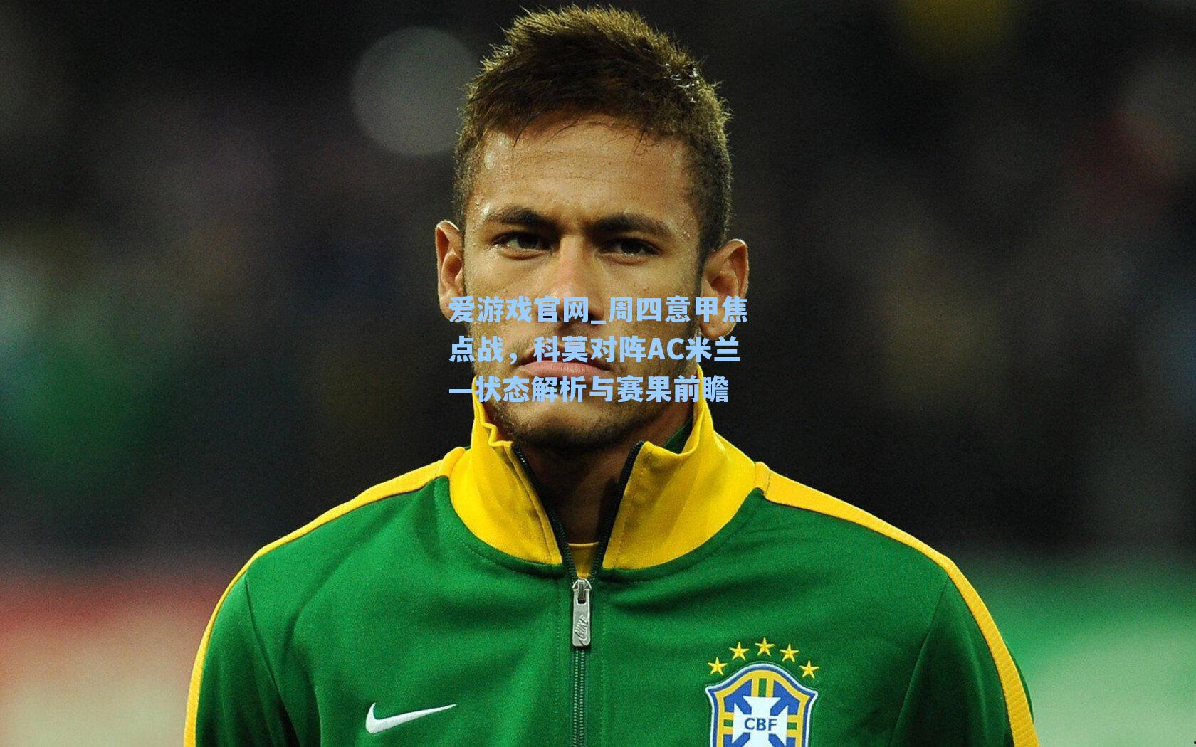 周四意甲焦点战，科莫对阵AC米兰—状态解析与赛果前瞻