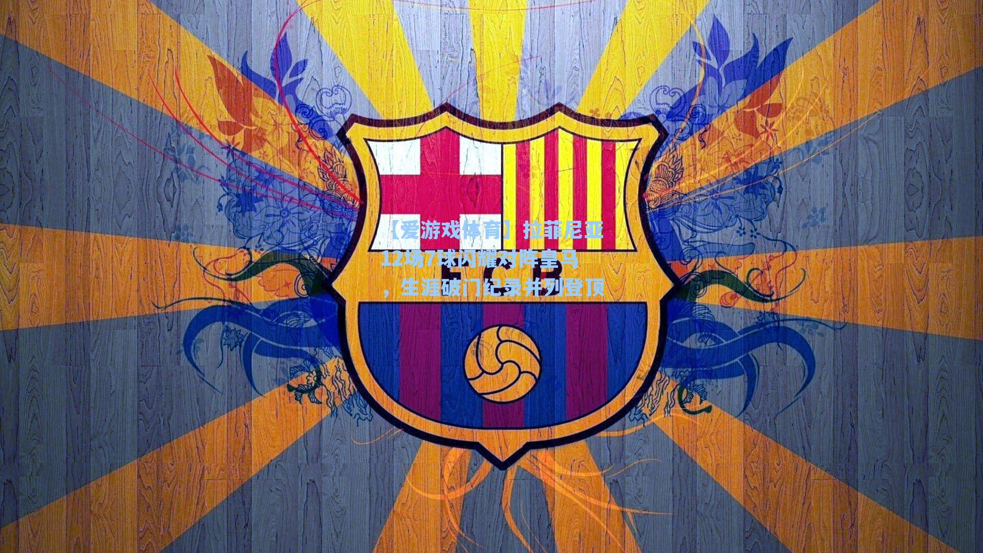 拉菲尼亚12场7球闪耀对阵皇马，生涯破门纪录并列登顶