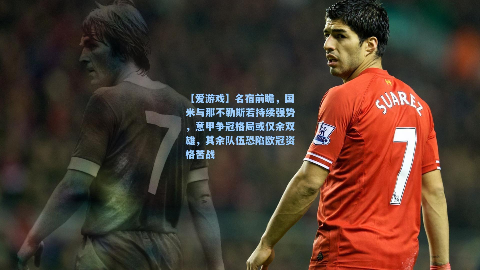 名宿前瞻,国米与那不勒斯若持续强势,意甲争冠格局或仅余双雄,其余队伍恐陷欧冠资格苦战